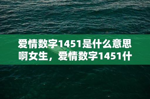 爱情数字1451是什么意思啊女生，爱情数字1451什么意思