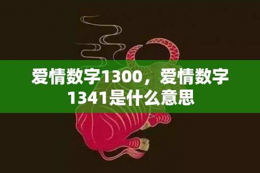 爱情数字1300，爱情数字1341是什么意思