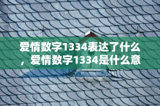 爱情数字1334表达了什么，爱情数字1334是什么意思