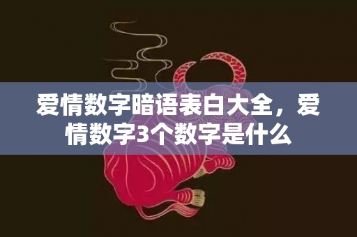爱情数字暗语表白大全，爱情数字3个数字是什么