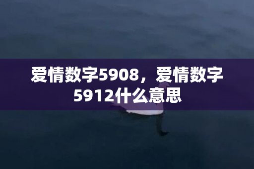 爱情数字5908，爱情数字5912什么意思
