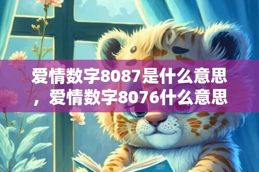 爱情数字8087是什么意思，爱情数字8076什么意思呀