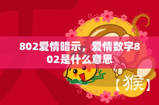 802爱情暗示，爱情数字802是什么意思