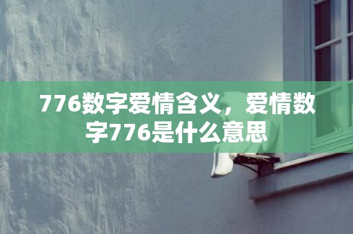 776数字爱情含义，爱情数字776是什么意思