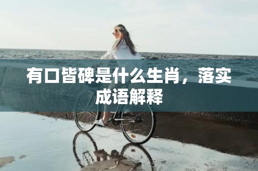 有口皆碑是什么生肖，落实成语解释
