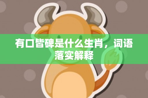 有口皆碑是什么生肖，词语落实解释