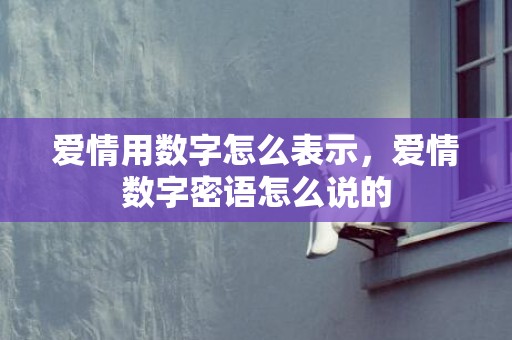爱情用数字怎么表示，爱情数字密语怎么说的