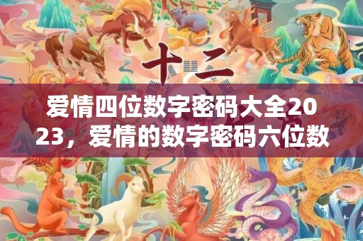 爱情四位数字密码大全2023，爱情的数字密码六位数