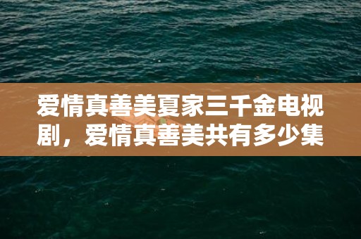 爱情真善美夏家三千金电视剧，爱情真善美共有多少集啊
