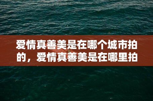 爱情真善美是在哪个城市拍的，爱情真善美是在哪里拍的