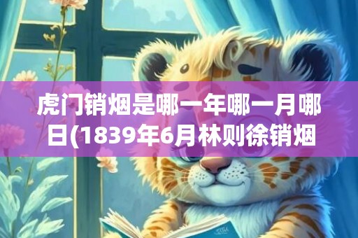 虎门销烟是哪一年哪一月哪日(1839年6月林则徐销烟)