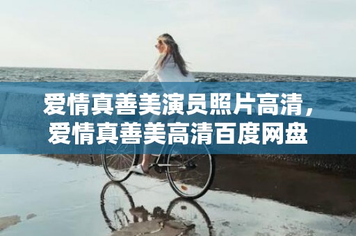 爱情真善美演员照片高清，爱情真善美高清百度网盘