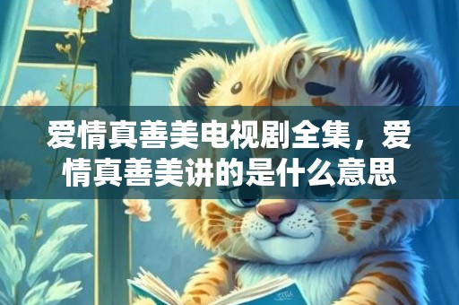 爱情真善美电视剧全集，爱情真善美讲的是什么意思
