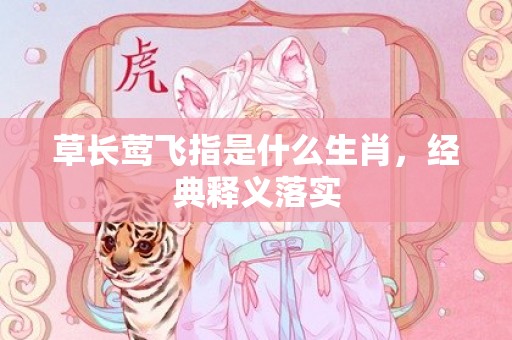 草长莺飞指是什么生肖，经典释义落实