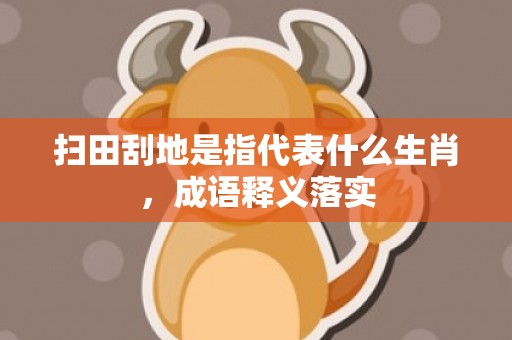扫田刮地是指代表什么生肖，成语释义落实