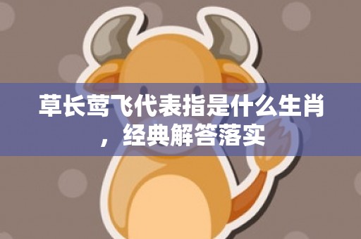 草长莺飞代表指是什么生肖，经典解答落实
