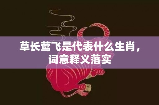 草长莺飞是代表什么生肖，词意释义落实