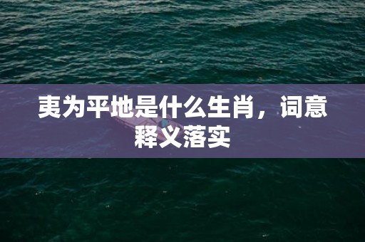 夷为平地是什么生肖，词意释义落实