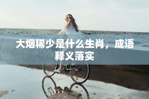 大烟稀少是什么生肖，成语释义落实
