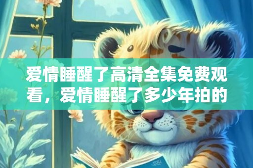 爱情睡醒了高清全集免费观看，爱情睡醒了多少年拍的摄影