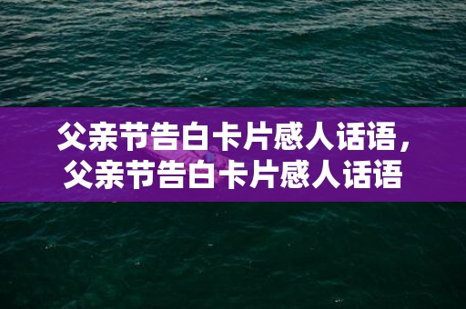 父亲节告白卡片感人话语，父亲节告白卡片感人话语