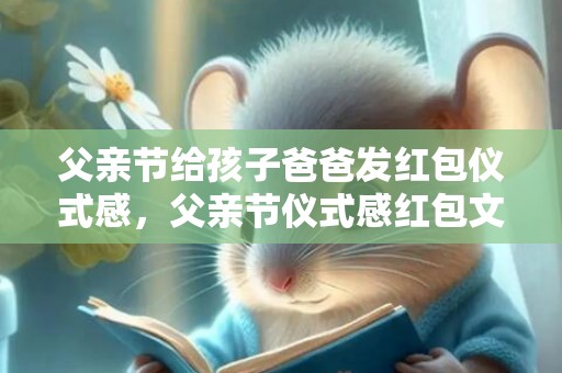 父亲节给孩子爸爸发红包仪式感，父亲节仪式感红包文字