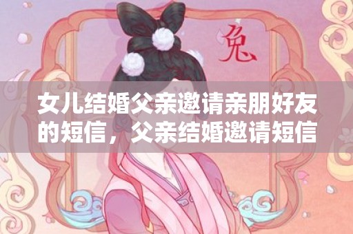 女儿结婚父亲邀请亲朋好友的短信，父亲结婚邀请短信模板