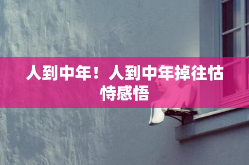 人到中年！人到中年掉往怙恃感悟