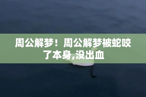 周公解梦！周公解梦被蛇咬了本身,没出血