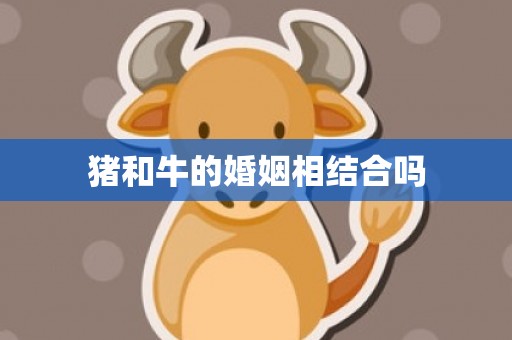 猪和牛的婚姻相结合吗