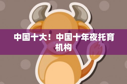 中国十大！中国十年夜托育机构