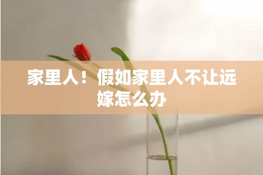 家里人！假如家里人不让远嫁怎么办