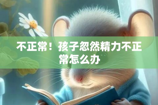 不正常！孩子忽然精力不正常怎么办