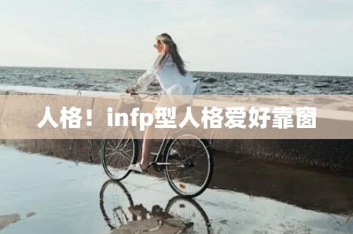 人格！infp型人格爱好靠窗