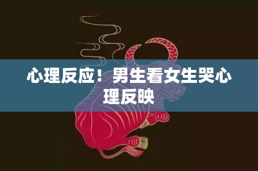 心理反应！男生看女生哭心理反映