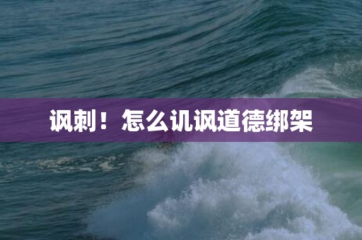 讽刺！怎么讥讽道德绑架