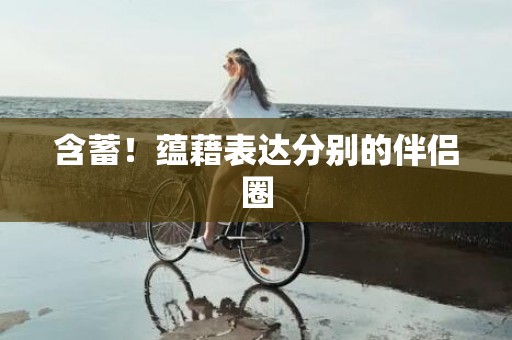 含蓄！蕴藉表达分别的伴侣圈