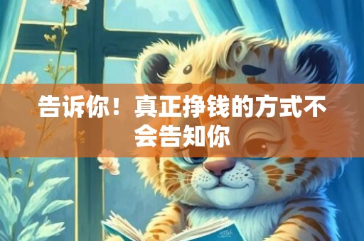 告诉你！真正挣钱的方式不会告知你