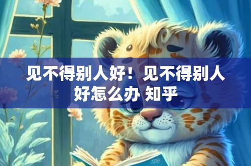 见不得别人好！见不得别人好怎么办 知乎