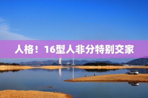 人格！16型人非分特别交家