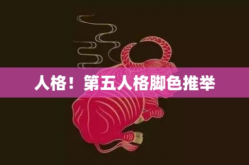 人格！第五人格脚色推举