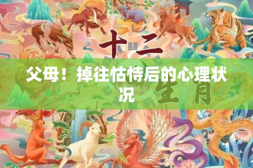 父母！掉往怙恃后的心理状况