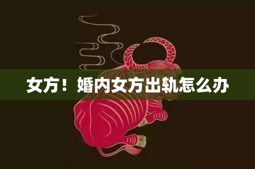 女方！婚内女方出轨怎么办