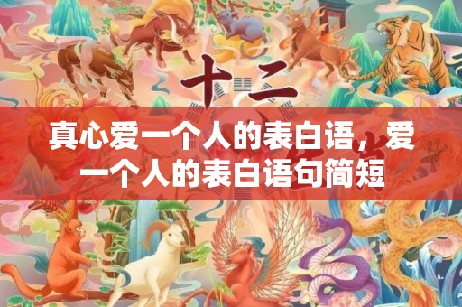 真心爱一个人的表白语，爱一个人的表白语句简短