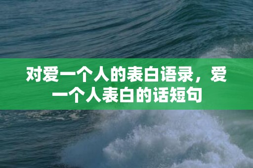 对爱一个人的表白语录，爱一个人表白的话短句