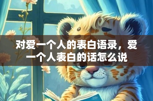 对爱一个人的表白语录，爱一个人表白的话怎么说