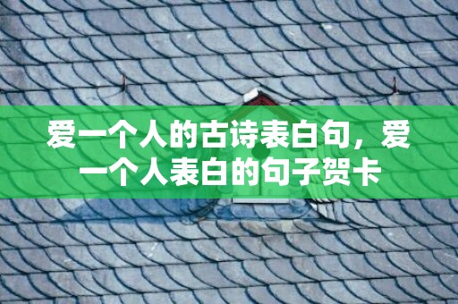 爱一个人的古诗表白句，爱一个人表白的句子贺卡