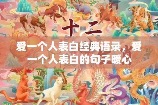 爱一个人表白经典语录，爱一个人表白的句子暖心