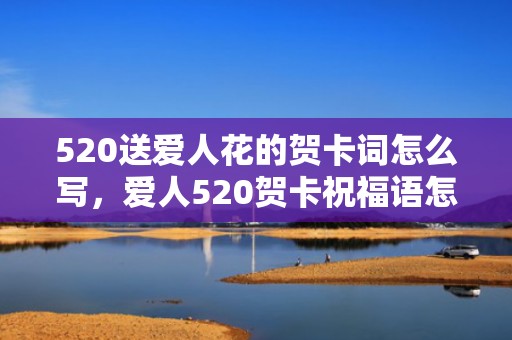 520送爱人花的贺卡词怎么写，爱人520贺卡祝福语怎么写