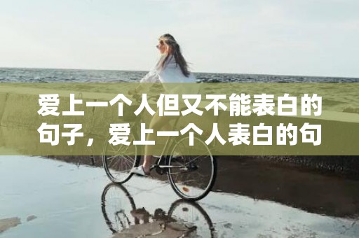 爱上一个人但又不能表白的句子，爱上一个人表白的句子